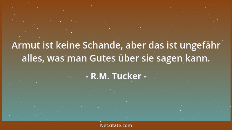 R.M. Tucker - Armut ist keine Schande, aber das ist ungefähr alles, was man Gutes über sie sagen kann....