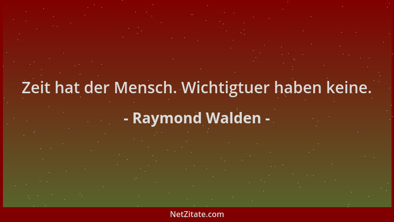 Raymond Walden - Zeit hat der Mensch. Wichtigtuer haben keine....