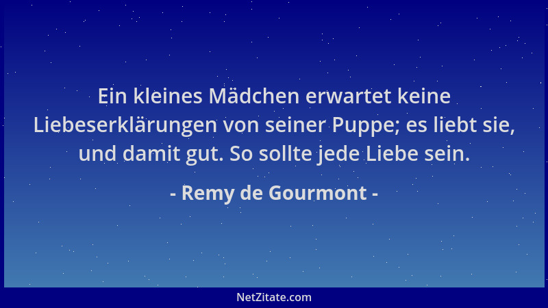 Remy de Gourmont - Ein kleines Mädchen erwartet keine Liebeserklärungen von seiner Puppe; es liebt sie, und damit gut. So s...