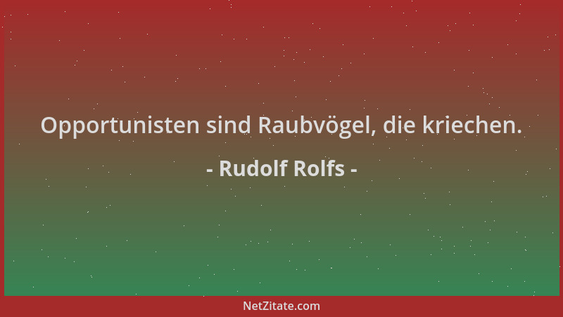 Rudolf Rolfs - Opportunisten sind Raubvögel, die kriechen....