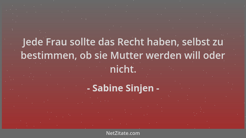 Sabine Sinjen - Jede Frau sollte das Recht haben, selbst zu bestimmen, ob sie Mutter werden will oder nicht....