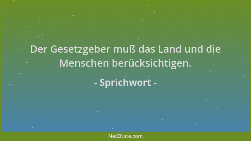 Sprichwort - Der Gesetzgeber muß das Land und die Menschen berücksichtigen....