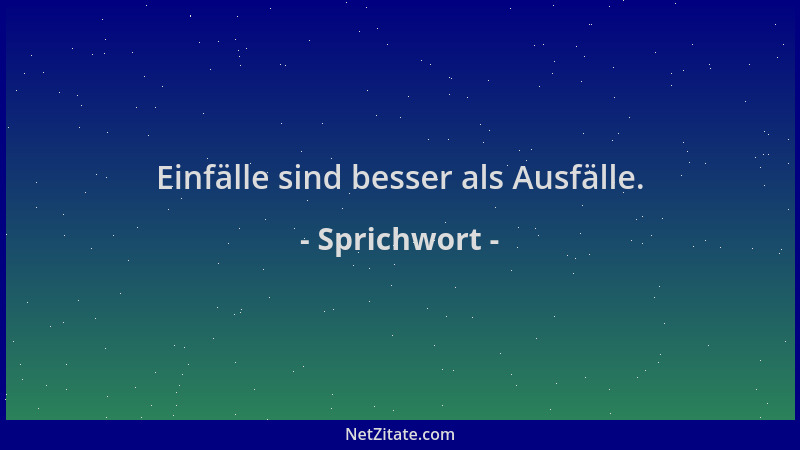 Sprichwort - Einfälle sind besser als Ausfälle....