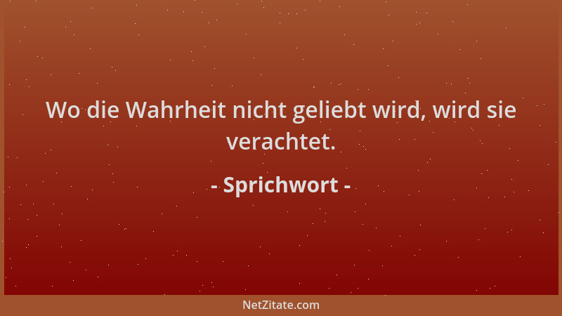 Sprichwort - Wo die Wahrheit nicht geliebt wird, wird sie verachtet....