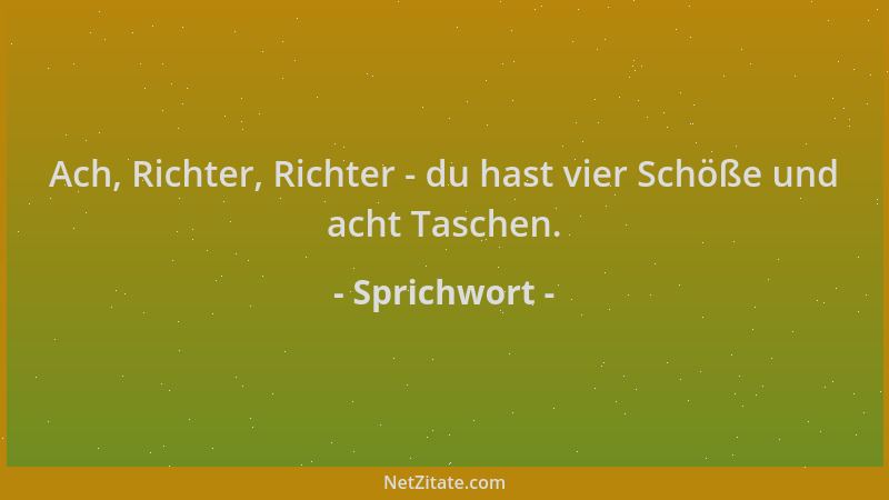 Sprichwort - Ach, Richter, Richter - du hast vier Schöße und acht Taschen....