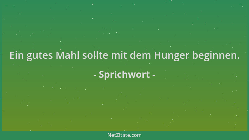 Sprichwort - Ein gutes Mahl sollte mit dem Hunger beginnen....