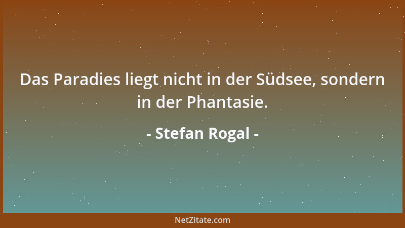 Stefan Rogal - Das Paradies liegt nicht in der Südsee, sondern in der Phantasie....