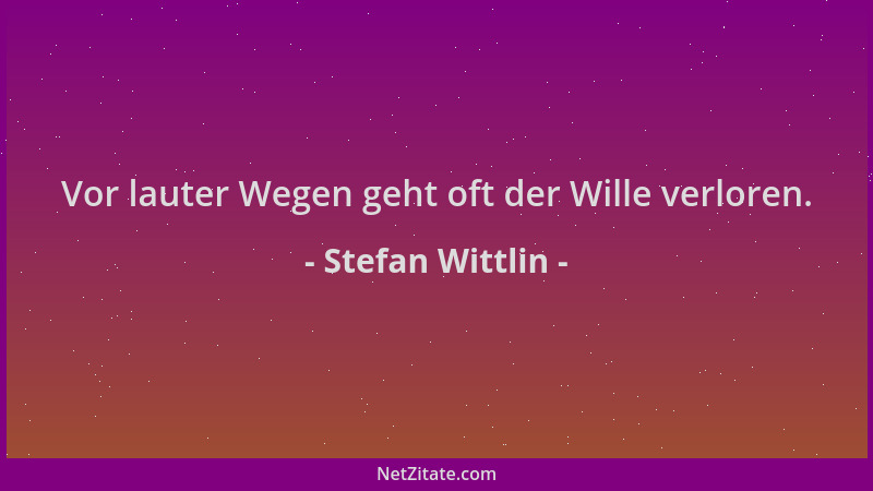 Stefan Wittlin - Vor lauter Wegen geht oft der Wille verloren....