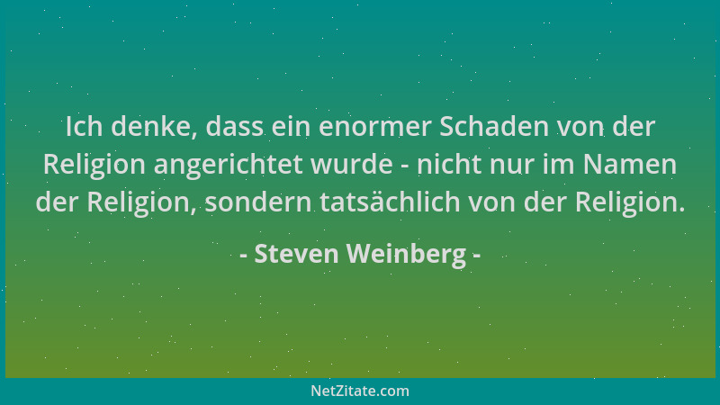 Steven Weinberg - Ich denke, dass ein enormer Schaden von der Religion angerichtet wurde - nicht nur im Namen der Religion,...