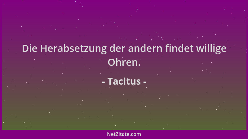 Tacitus - Die Herabsetzung der andern findet willige Ohren....
