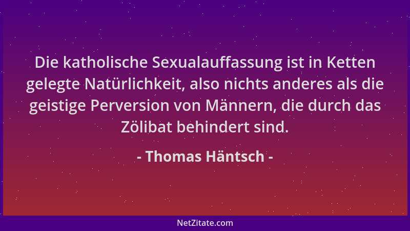 Thomas Häntsch - Die katholische Sexualauffassung ist in Ketten gelegte Natürlichkeit, also nichts anderes als die geistige...
