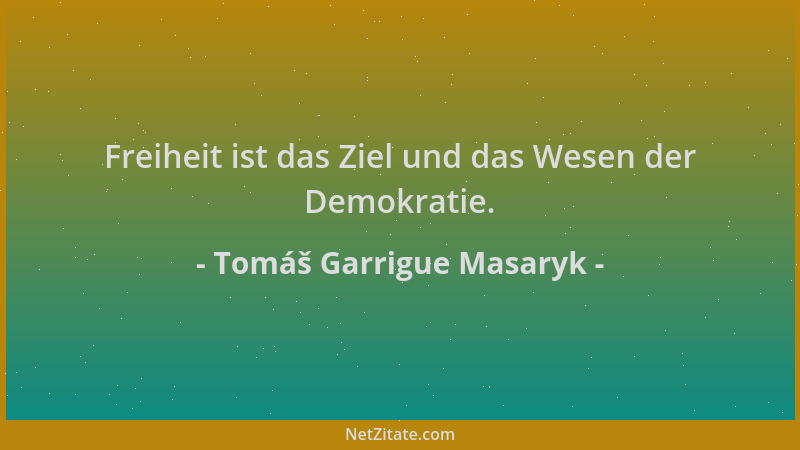 Tomáš Garrigue Masaryk - Freiheit ist das Ziel und das Wesen der Demokratie....