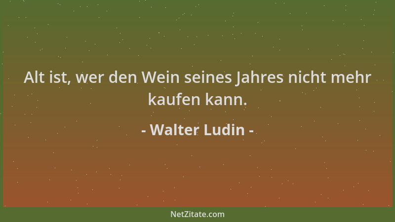 Walter Ludin - Alt ist, wer den Wein seines Jahres nicht mehr kaufen kann....