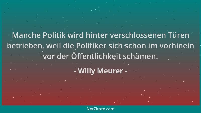 Willy Meurer - Manche Politik wird hinter verschlossenen Türen betrieben, weil die Politiker sich schon im vorhinein vor de...