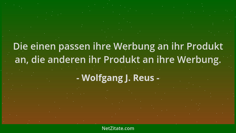 Wolfgang J. Reus - Die einen passen ihre Werbung an ihr Produkt an, die anderen ihr Produkt an ihre Werbung....
