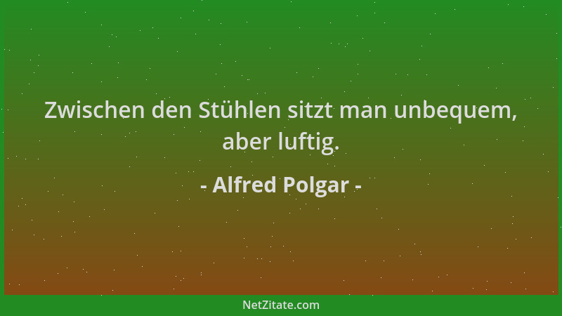 Alfred Polgar - Zwischen den Stühlen sitzt man unbequem, aber luftig....