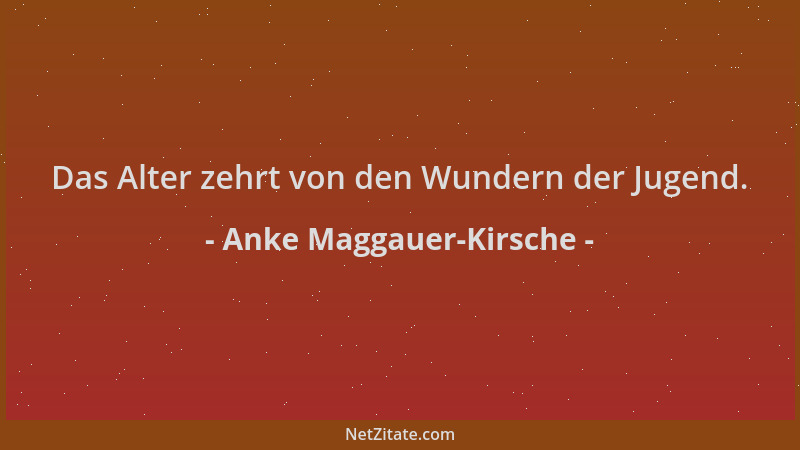 Anke Maggauer-Kirsche - Das Alter zehrt von den Wundern der Jugend....
