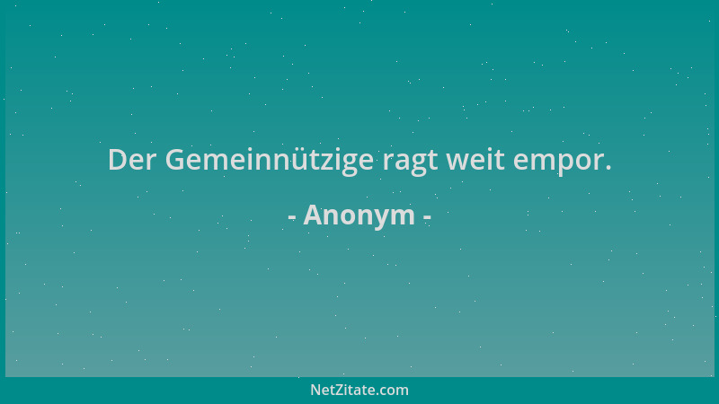 Anonym - Der Gemeinnützige ragt weit empor....