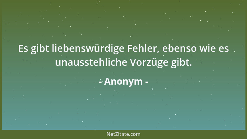 Anonym - Es gibt liebenswürdige Fehler, ebenso wie es unausstehliche Vorzüge gibt....