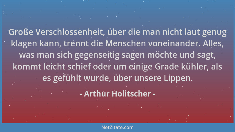 Arthur Holitscher - Große Verschlossenheit, über die man nicht laut genug klagen kann, trennt die Menschen voneinander. All...