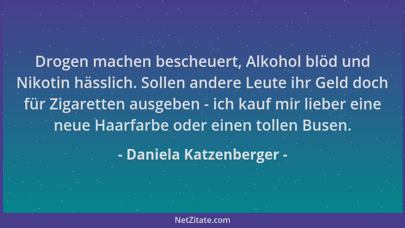 Daniela Katzenberger - Drogen machen bescheuert, Alkohol blöd und Nikotin hässlich. Sollen andere Leute ihr Geld doch für Z...