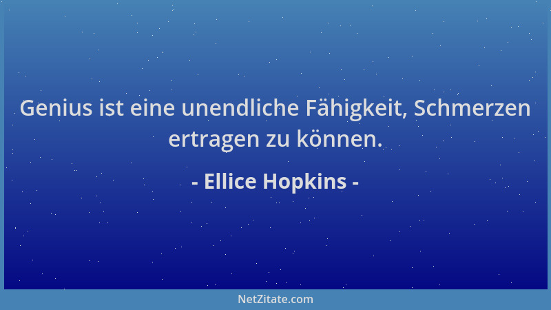 Ellice Hopkins - Genius ist eine unendliche Fähigkeit, Schmerzen ertragen zu können....