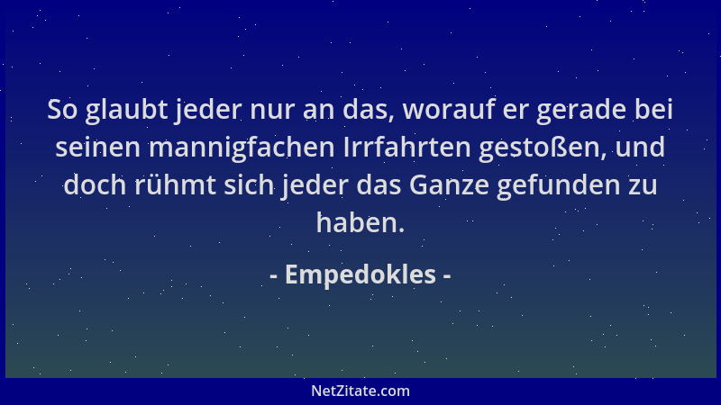 Empedokles - So glaubt jeder nur an das, worauf er gerade bei seinen mannigfachen Irrfahrten gestoßen, und doch rühmt sich...