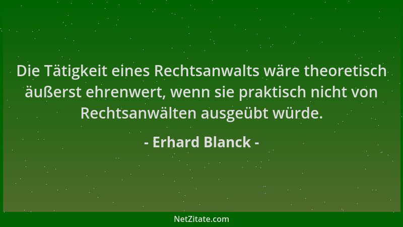 Erhard Blanck - Die Tätigkeit eines Rechtsanwalts wäre theoretisch äußerst ehrenwert, wenn sie praktisch nicht von Rechtsan...