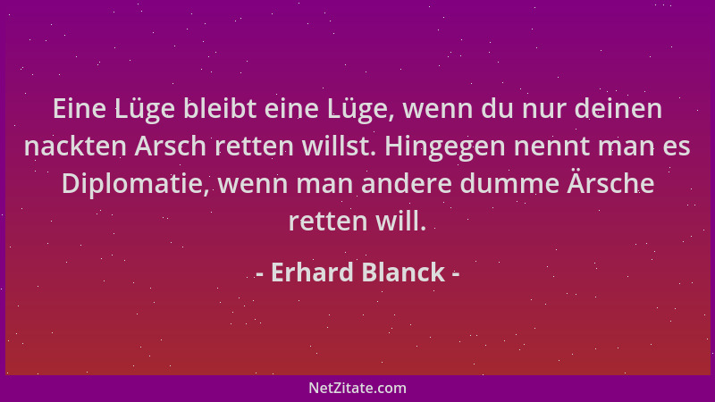 Erhard Blanck - Eine Lüge bleibt eine Lüge, wenn du nur deinen nackten Arsch retten willst. Hingegen nennt man es Diplomati...