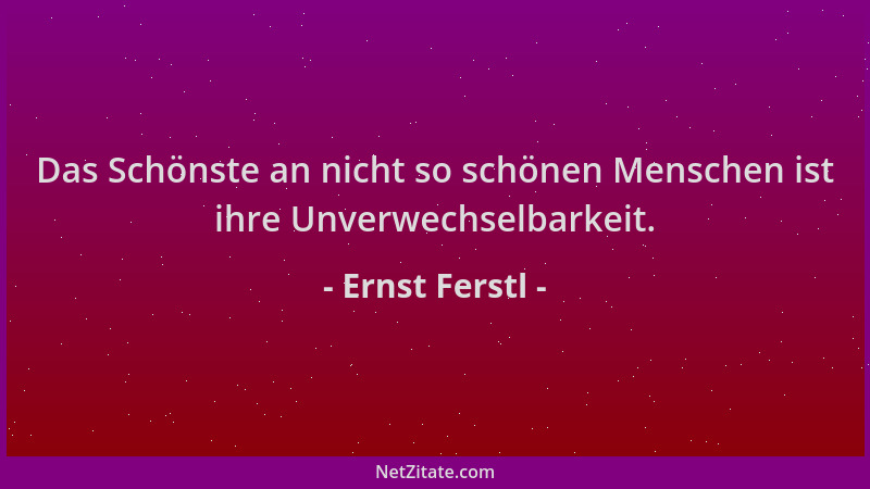 Ernst Ferstl - Das Schönste an nicht so schönen Menschen ist ihre Unverwechselbarkeit....