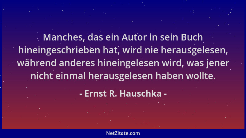 Ernst R. Hauschka - Manches, das ein Autor in sein Buch hineingeschrieben hat, wird nie herausgelesen, während anderes hine...