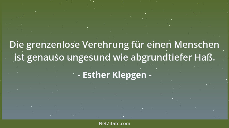 Esther Klepgen - Die grenzenlose Verehrung für einen Menschen ist genauso ungesund wie abgrundtiefer Haß....