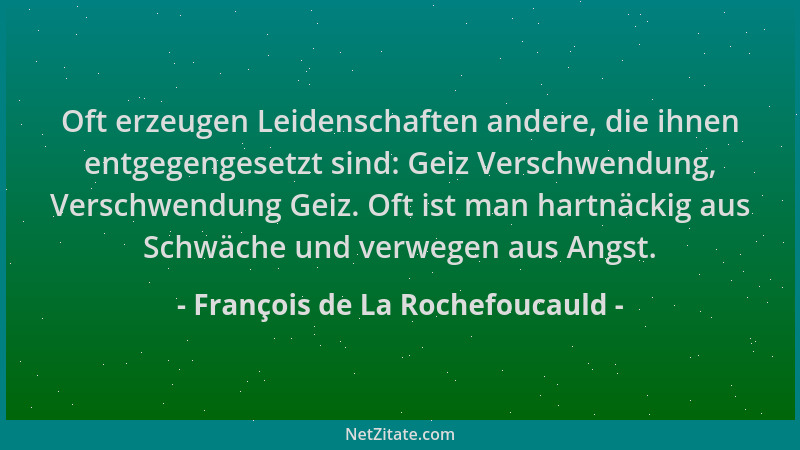 François de La Rochefoucauld - Oft erzeugen Leidenschaften andere, die ihnen entgegengesetzt sind: Geiz Verschwendung, Vers...