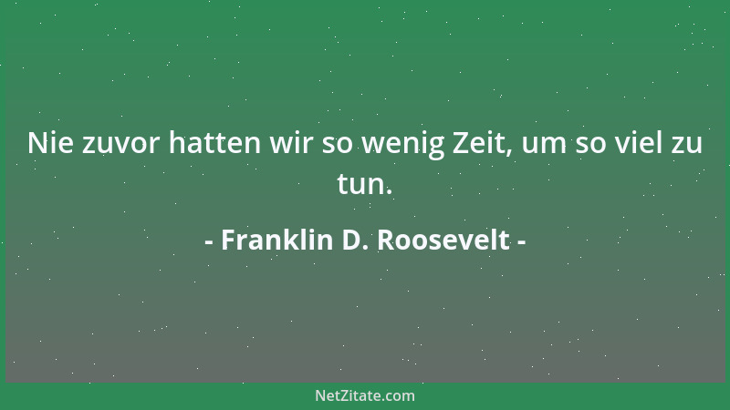 Franklin D. Roosevelt - Nie zuvor hatten wir so wenig Zeit, um so viel zu tun....