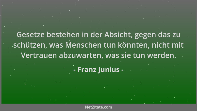 Franz Junius - Gesetze bestehen in der Absicht, gegen das zu schützen, was Menschen tun könnten, nicht mit Vertrauen abzuwa...