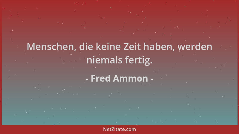 Fred Ammon - Menschen, die keine Zeit haben, werden niemals fertig....
