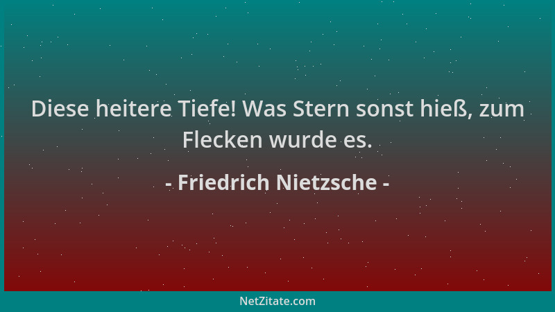 Friedrich Nietzsche - Diese heitere Tiefe! Was Stern sonst hieß, zum Flecken wurde es....