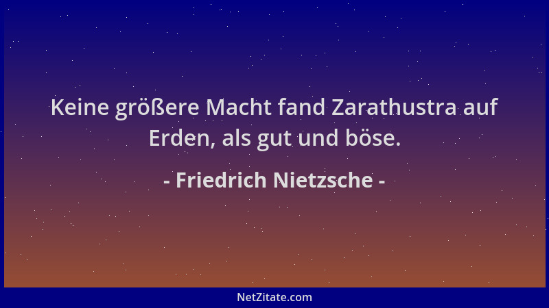 Friedrich Nietzsche - Keine größere Macht fand Zarathustra auf Erden, als gut und böse....