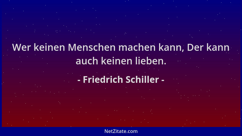 Friedrich Schiller - Wer keinen Menschen machen kann, Der kann auch keinen lieben....