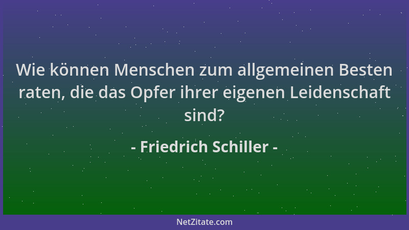 Friedrich Schiller - Wie können Menschen zum allgemeinen Besten raten, die das Opfer ihrer eigenen Leidenschaft sind?...