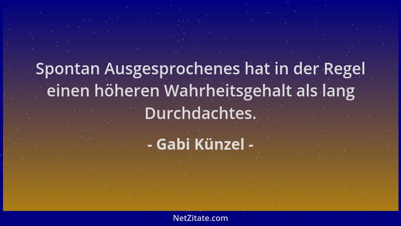 Gabi Künzel - Spontan Ausgesprochenes hat in der Regel einen höheren Wahrheitsgehalt als lang Durchdachtes....