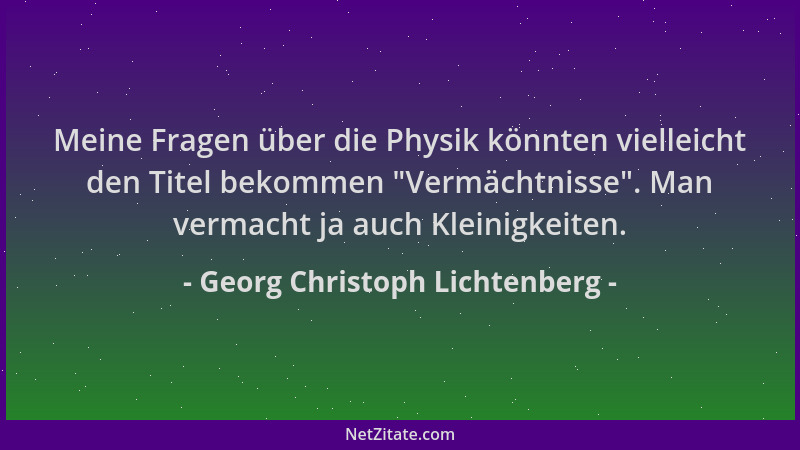 Georg Christoph Lichtenberg - Meine Fragen über die Physik könnten vielleicht den Titel bekommen  "Vermächtnisse ". Man verma...