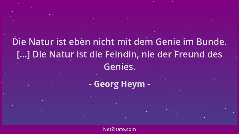 Georg Heym - Die Natur ist eben nicht mit dem Genie im Bunde. [...] Die Natur ist die Feindin, nie der Freund des Genies....
