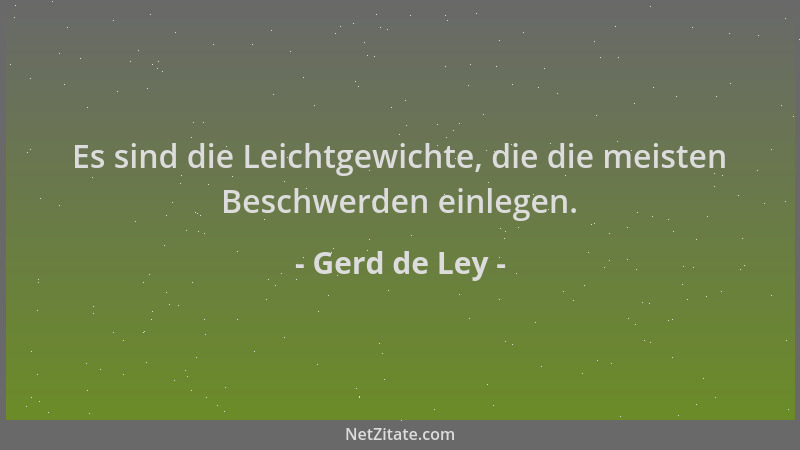 Gerd de Ley - Es sind die Leichtgewichte, die die meisten Beschwerden einlegen....