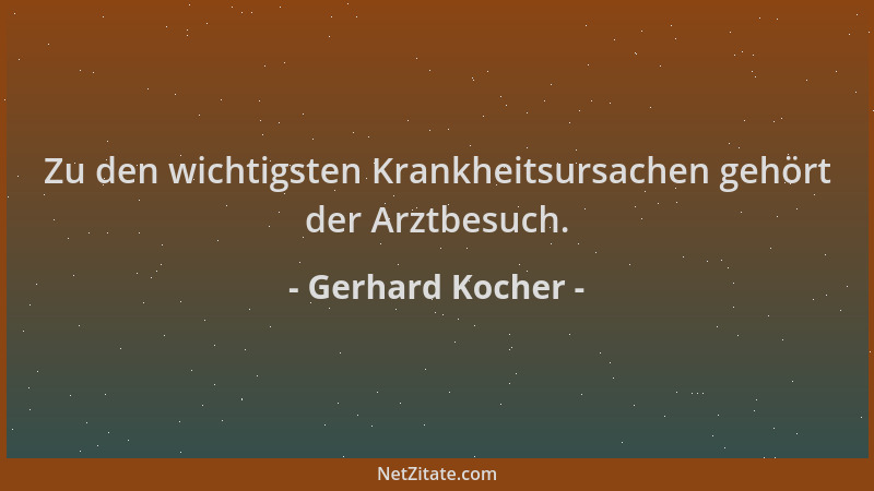 Gerhard Kocher - Zu den wichtigsten Krankheitsursachen gehört der Arztbesuch....