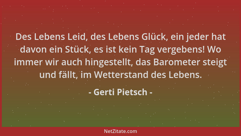 Gerti Pietsch - Des Lebens Leid, des Lebens Glück, ein jeder hat davon ein Stück, es ist kein Tag vergebens! Wo immer wir a...
