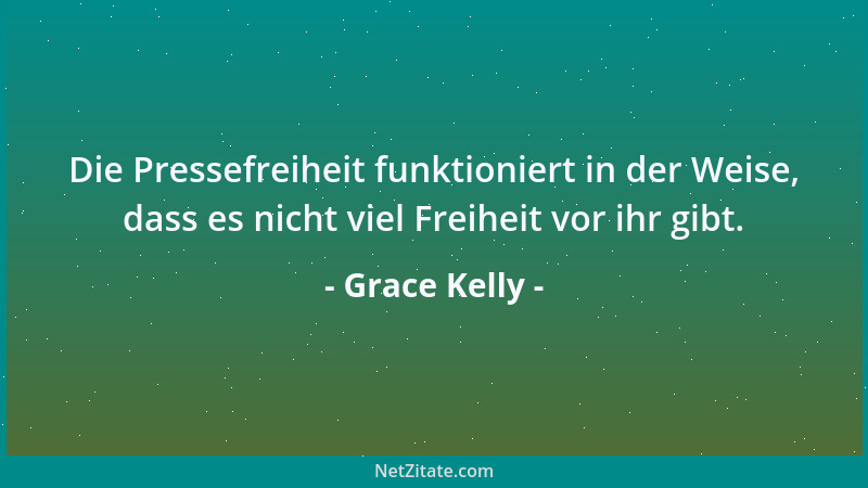 Grace Kelly - Die Pressefreiheit funktioniert in der Weise, dass es nicht viel Freiheit vor ihr gibt....