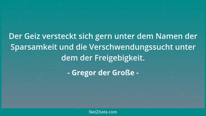 Gregor der Große - Der Geiz versteckt sich gern unter dem Namen der Sparsamkeit und die Verschwendungssucht unter dem der F...
