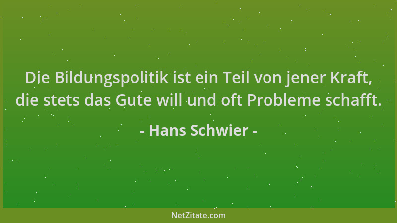 Hans Schwier - Die Bildungspolitik ist ein Teil von jener Kraft, die stets das Gute will und oft Probleme schafft....