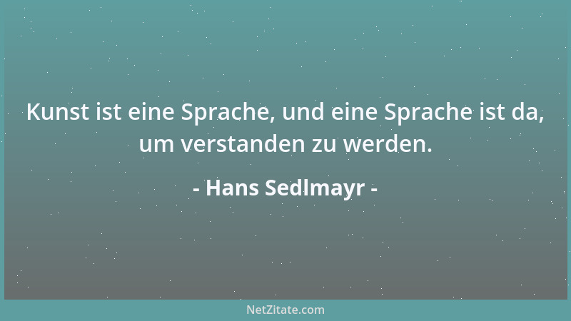 Hans Sedlmayr - Kunst ist eine Sprache, und eine Sprache ist da, um verstanden zu werden....